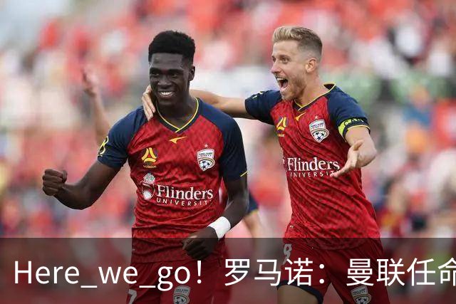 Here we go！罗马诺：曼联任命阿莫林为新帅